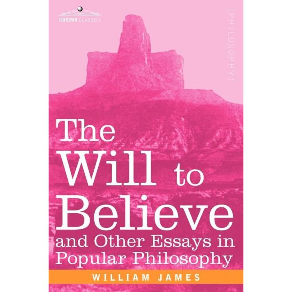 The Will to Believe and Other Essays in Popular Philosophy -- William James